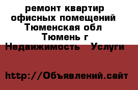 ремонт квартир, офисных помещений - Тюменская обл., Тюмень г. Недвижимость » Услуги   